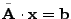 $ \tilde{{\bf A}} \cdot {\bf
x} = {\bf b}$