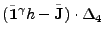 $\displaystyle (\tilde{{\bf 1}}^\gamma h - \tilde{{\bf J}}) \cdot \Delta_4$