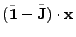 $\displaystyle (\tilde{{\bf 1}} - \tilde{{\bf J}}) \cdot {\bf x}$