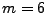 $ m=6$