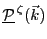 $ \mathcal{\underline{P}}^{ \zeta}(\vec{k})$