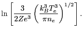 $\displaystyle \ln \left[\frac{3}{2Ze^3}\left(\frac{k_B^3T_e^3}{\pi n_e}\right)^{1/2}\right].$
