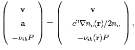 $\displaystyle \left(\begin{array}{c}{\bf v} {\bf a} -\nu_{ib}P\end{array}\r...
...{\bf v} -c^2\nabla n_e({\bf r})/2n_c -\nu_{ib}({\bf r})P\end{array}\right),$