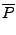 $\displaystyle {\overline P}$