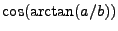 $\displaystyle \cos (\arctan (a/b))$