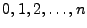 $\displaystyle 0,1,2,\ldots,n$