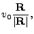 $\displaystyle v_0\frac{{\bf R}}{\vert{\bf R}\vert},$