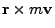 $\displaystyle {\bf r}\times m{\bf v}$