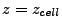 $ z=z_{cell}$