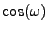 $ \cos(\omega)$