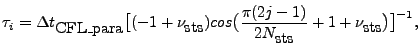 $\displaystyle \tau_i=\Delta t_{\mbox{CFL\_para}}\big[ (-1+\nu_{\mbox{sts}}) cos\big(\frac{\pi(2j-1)}{2N_{\mbox{sts}}} + 1+\nu_{\mbox{sts}} \big)\big]^{-1},$