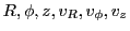 $ R,\phi,z,v_R,v_\phi,v_z$