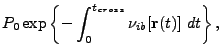$\displaystyle P_0 \exp \left\{ - \int_0^{t_{cross}}\nu_{ib}[{\bf r}(t)] dt \right\},$