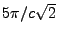 $ 5\pi/c\sqrt{2}$