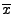 $\displaystyle {\overline x}$