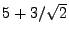 $ 5+3/\sqrt{2}$