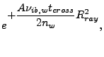 $\displaystyle e^{\displaystyle +\frac{A\nu_{ib,w}t_{cross}}{2n_w}R_{ray}^2},$