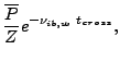 $\displaystyle \frac{{\overline P}}{Z} e^{- \nu_{ib,w}  t_{cross}},$