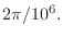 $\displaystyle 2\pi/10^6.$