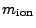 $ m_\mathrm{ion}$