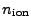 $ n_\mathrm{ion}$