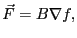 $\displaystyle \vec F = B \nabla f,$