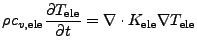 $\displaystyle \rho c_{v,\mathrm{ele}} \frac{\partial T_\mathrm{ele}}{\partial t} = \nabla \cdot K_\mathrm{ele} \nabla T_\mathrm{ele}$