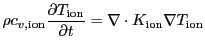 $\displaystyle \rho c_{v,\mathrm{ion}} \frac{\partial T_\mathrm{ion}}{\partial t} = \nabla \cdot K_\mathrm{ion} \nabla T_\mathrm{ion}$