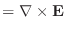 $\displaystyle = \nabla \times \mathbf{E}$