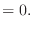$\displaystyle = 0.$