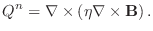 $\displaystyle Q^n = \nabla \times \left (\eta \nabla \times \mathbf{B}\right ).$
