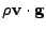 $ \rho{\bf v}\cdot{\bf g}$