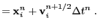 $\displaystyle = {\bf x}_i^n + {\bf v}_i^{n+1/2}\Delta t^n&nbsp;.$