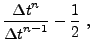 $\displaystyle \frac{ {\Delta t}^n } { {\Delta t}^{n-1} } - \frac12\;,$