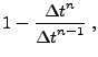 $\displaystyle 1 - \frac{ {\Delta t}^n } { {\Delta t}^{n-1} }\;,$