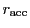 $ r_\mathrm{acc}$