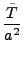 $\displaystyle {{\tilde T}\over a^2}$