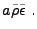 $\displaystyle a{\tilde\rho}{\tilde\epsilon} .$