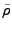 $ {\tilde\rho}$