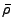 $\displaystyle {\bar \rho}$