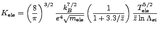 $\displaystyle K_\mathrm{ele} = \left( \frac{8}{\pi} \right)^{3/2} \frac{k_B^{7/...
...}{1 + 3.3/\bar z} \right) \frac{T_\mathrm{ele}^{5/2}}{\bar{z} \ln \Lambda_{ei}}$