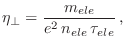 $\displaystyle \eta_\perp = \frac{m_{ele}}{e^2 n_{ele} \tau_{ele}} ,$