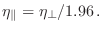 $\displaystyle \eta_\parallel = \eta_\perp/1.96 .$