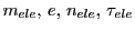$ m_{ele}, e, n_{ele}, \tau_{ele}$