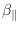 $\beta_\parallel$