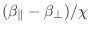 $(\beta_\parallel - \beta_\perp) / \chi$