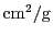 $ \ifmmode\mathord{\mathrm{cm}}\else cm\xspace\fi ^2/\ifmmode\mathord{{\mathrm g}}\else g\xspace\fi $