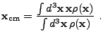 $\displaystyle {\bf x}_{\rm cm} = {\int d^3{\bf x} {\bf x}\rho({\bf x}) \over \int d^3{\bf x} \rho({\bf x})} .$