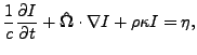 $\displaystyle \frac{1}{c} \frac{\partial I}{\partial t} + \mathbf{\hat \Omega} \cdot \nabla I + \rho \kappa I = \eta,$