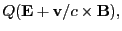 $\displaystyle Q({\bf E} + {\bf v}/c\times {\bf B}),$